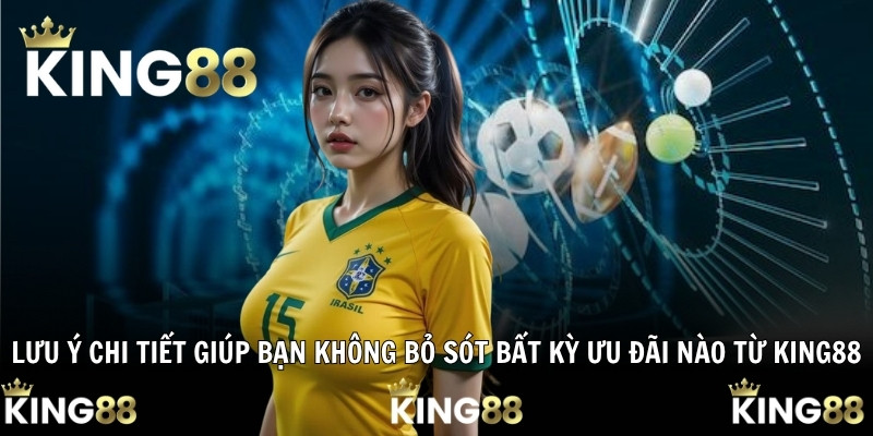 Lưu ý chi tiết giúp bạn không bỏ sót bất kỳ ưu đãi nào từ King88