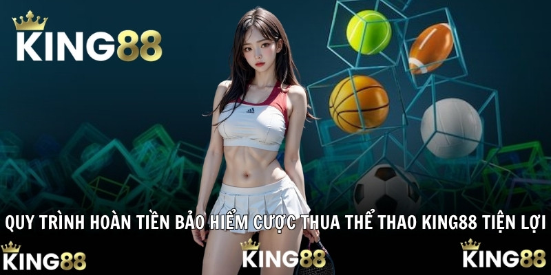 Quy trình hoàn tiền bảo hiểm cược thua thể thao King88 tiện lợi