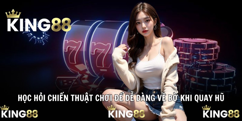 Học hỏi chiến thuật chơi để dễ dàng về bờ khi quay hũ