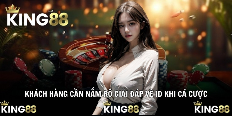 Khách hàng cần nắm rõ giải đáp về ID khi cá cược