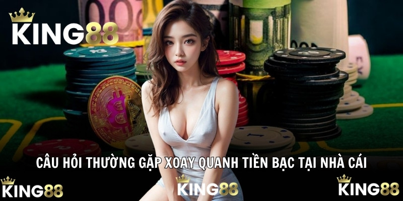 Câu hỏi thường gặp xoay quanh tiền bạc tại nhà cái