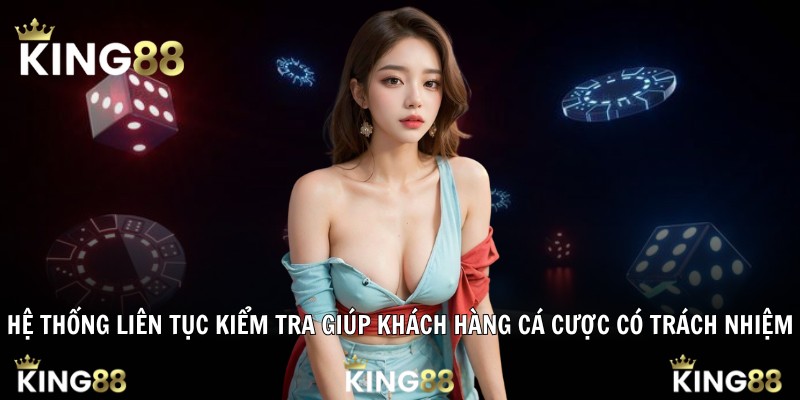 Hệ thống liên tục kiểm tra giúp khách hàng cá cược có trách nhiệm