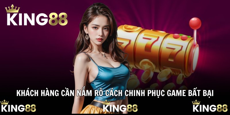 Khách hàng cần nắm rõ cách chinh phục game bất bại