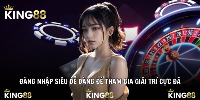 Đăng nhập siêu dễ dàng để tham gia giải trí cực đã