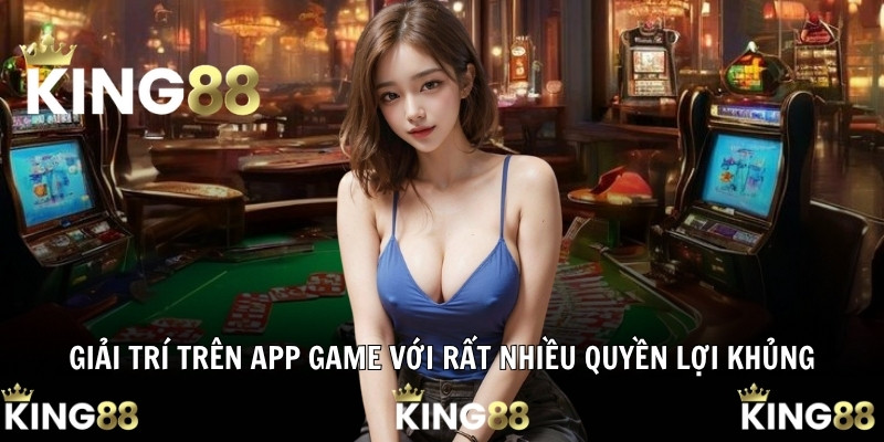 Giải trí trên app game với rất nhiều quyền lợi khủng