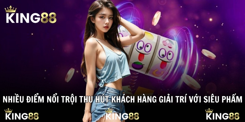 Nhiều điểm nổi trội thu hút khách hàng giải trí với siêu phẩm