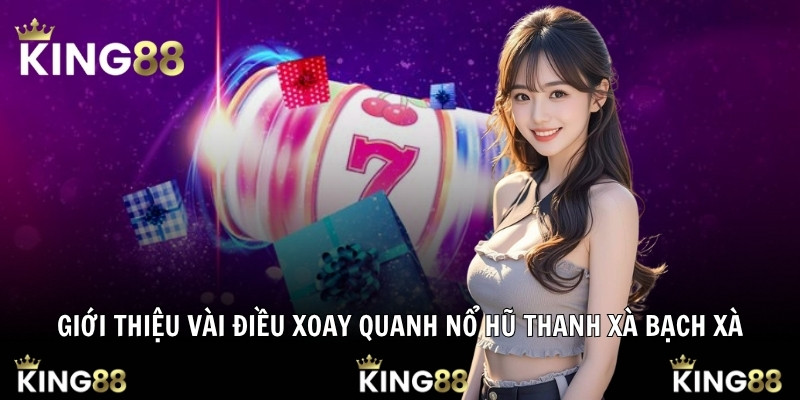Giới thiệu vài điều xoay quanh nổ hũ Thanh Xà Bạch Xà