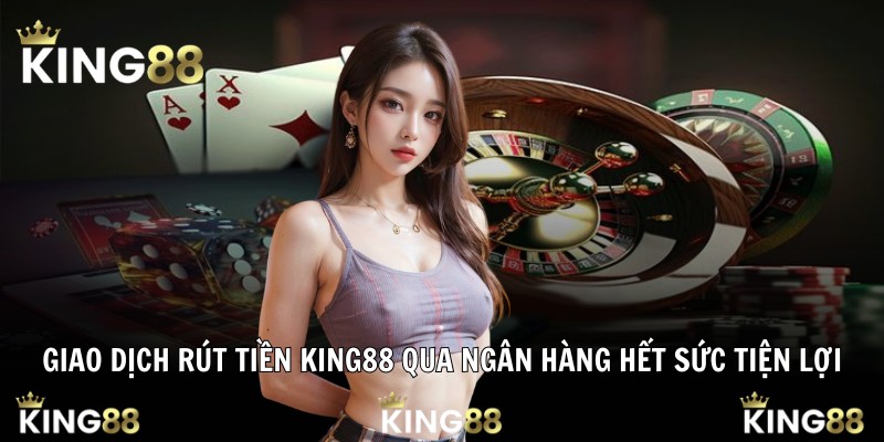 Giao dịch rút tiền King88 qua ngân hàng hết sức tiện lợi