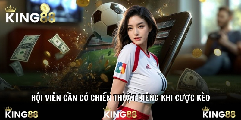 Hội viên cần có chiến thuật riêng khi cược kèo