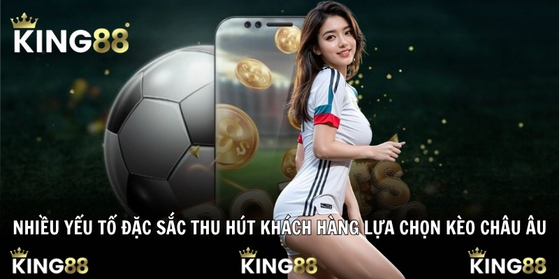 Nhiều yếu tố đặc sắc thu hút khách hàng lựa chọn kèo châu Âu