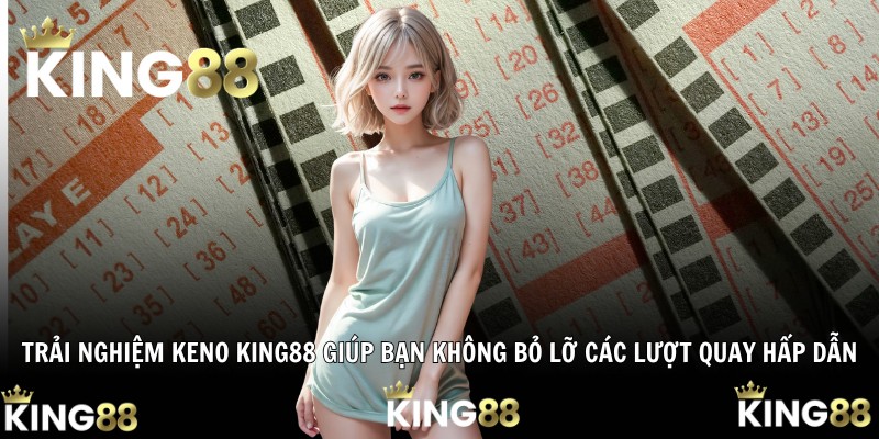 Trải nghiệm Keno King88 giúp bạn không bỏ lỡ các lượt quay hấp dẫn